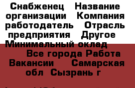 Снабженец › Название организации ­ Компания-работодатель › Отрасль предприятия ­ Другое › Минимальный оклад ­ 28 000 - Все города Работа » Вакансии   . Самарская обл.,Сызрань г.